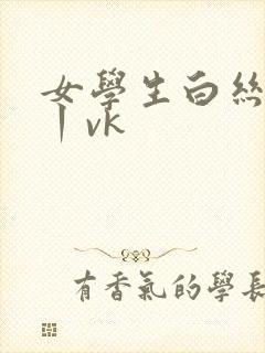 女学生白丝调教丨vk