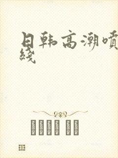 日韩高潮喷水在线