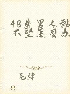 48岁男人勃起不坚怎么办