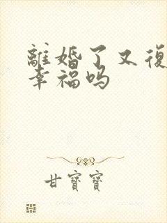 离婚了又复婚会幸福吗