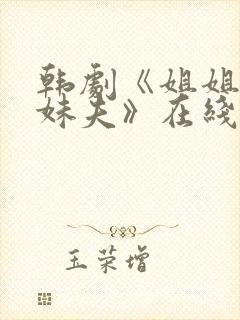 韩剧《姐姐爱上妹夫》在线观看