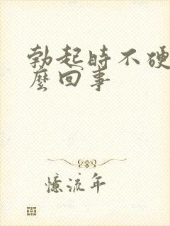 勃起时不硬是怎么回事