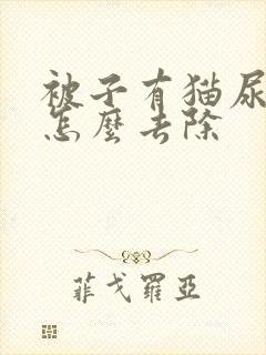 被子有猫尿骚味怎么去除