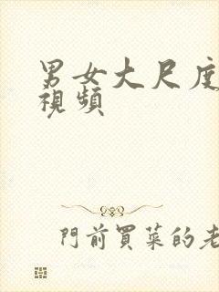 男女大尺度爱爱视频