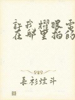 许我耀眼电视剧在哪里拍的