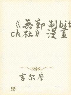 《无节制bitch社》漫画免费观看