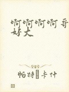 啊啊啊啊哥哥的好大