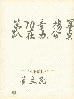 第70章 杨幂趴在办公桌