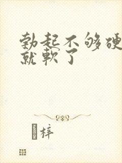 勃起不够硬没射就软了