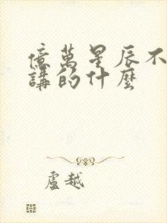 亿万星辰不及你讲的什么