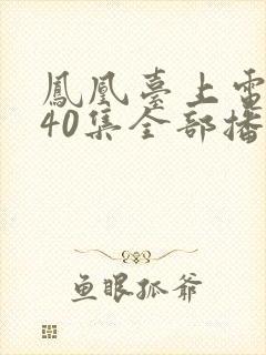 凤凰台上电视剧40集全部播放