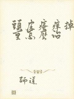 头皮瘙痒掉发严重怎么治