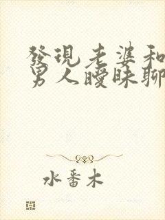 发现老婆和别的男人暧昧聊天怎么办