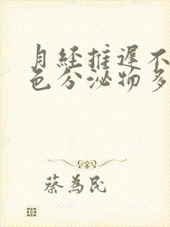 月经推迟不来白色分泌物多怎么回事