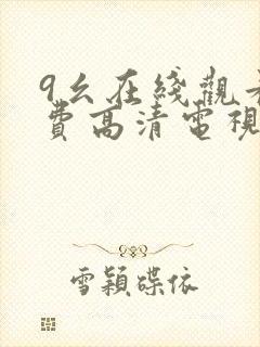 9幺在线观看免费高清电视剧
