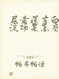 尿黄还有白色沉淀物是怎么回事