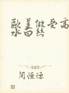 欧美做受高潮喷水白丝