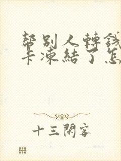 帮别人转钱银行卡冻结了怎么办