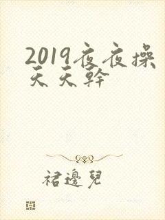 2019夜夜操天天干