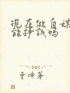 现在做自媒体还能挣钱吗封面