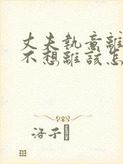 丈夫执意离婚我不想离该怎样处理