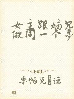 女主跟嫡兄每天做同一个梦的小说