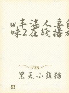 w丰满人妻的滋味2在线播放