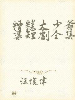 糟糕大少爷怕老婆短剧全集