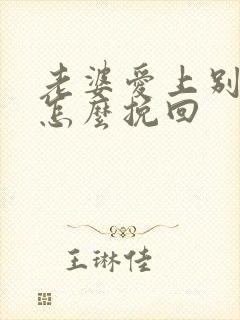 老婆爱上别人了怎么挽回