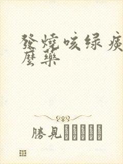 发烧咳绿痰吃什么药