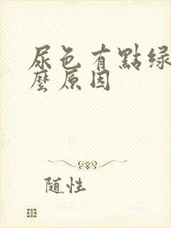 尿色有点绿是什么原因