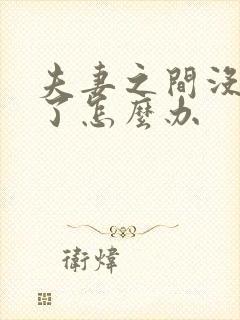 夫妻之间没感情了怎么办