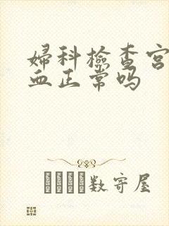 妇科检查宫颈出血正常吗