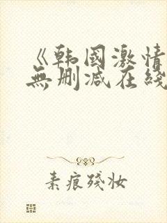 《韩国激情合集无删减在线