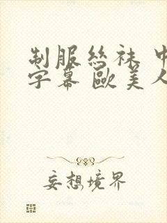 制服丝袜 中文字幕 欧美人妻