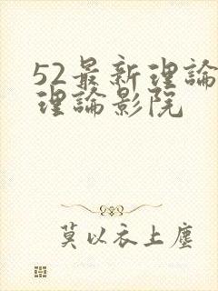 52最新理论片理论影院
