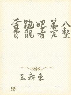 奔跑吧第八期免费观看完整版高清封面