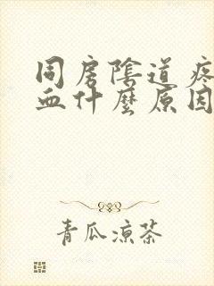 同房阴道疼痛出血什么原因