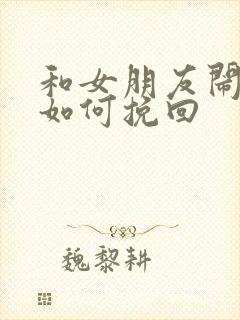 和女朋友闹分手如何挽回