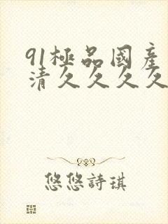 91极品国产高清久久久久久