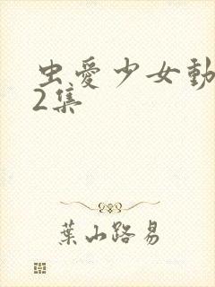 虫爱少女动漫12集