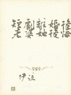 短剧离婚后总裁老婆她后悔了