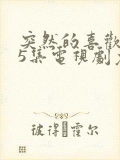 突然的喜欢第15集电视剧免费观看