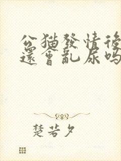 公猫发情后绝育还会乱尿吗