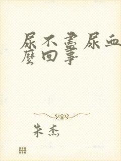 尿不尽尿血是怎么回事