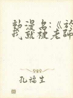 动漫名:《于是我就被老师拯救了》