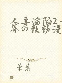 人妻沦陷2～淫辱の教动漫