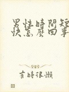 男性时间短射精快怎么回事