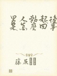 男人勃起后疲软是怎么回事