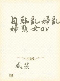 日韩乱妇乱女熟妇熟女av封面
